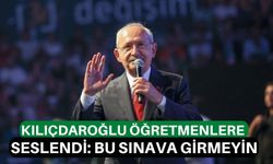 Kılıçdaroğlu öğretmenlere seslendi: Bu sınava girmeyin