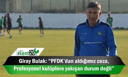 Giray Bulak: “PFDK’dan aldığımız ceza, profesyonel kulüplere yakışan durum değil”
