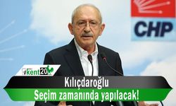 Kılıçdaroğlu Seçim zamanında yapılacak!