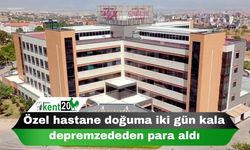 Özel hastane doğuma iki gün kala depremzededen para aldı
