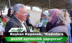 Başkan Kepenek; “Kadınlara pozitif ayrımcılık yapıyoruz”