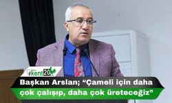 Başkan Arslan; “Çameli için daha çok çalışıp, daha çok üreteceğiz”