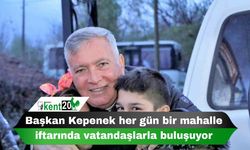 Başkan Kepenek her gün bir mahalle iftarında vatandaşlarla buluşuyor
