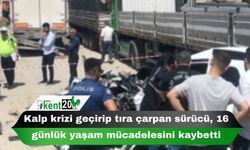 Kalp krizi geçirip tıra çarpan sürücü, 16 günlük yaşam mücadelesini kaybetti
