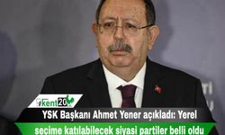 YSK Başkanı Ahmet Yener açıkladı: Yerel seçime katılabilecek siyasi partiler belli oldu