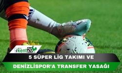 5 SÜPER LİG TAKIMI VE DENİZLİSPOR'A TRANSFER YASAĞI