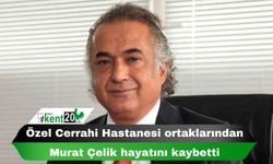 Özel Cerrahi Hastanesi ortaklarından Murat Çelik hayatını kaybetti