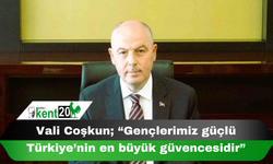 Vali Coşkun; “Gençlerimiz güçlü Türkiye’nin en büyük güvencesidir”