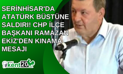 Serinhisar'da Atatürk Büstüne Saldırı! CHP İlçe Başkanı Ramazan Ekiz'den Kınama Mesajı