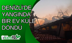 Denizli’de Yangında bir ev küle döndü