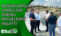 Başkan Arslan Çameli’nin önemli projelerini anlattı