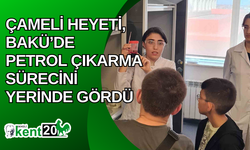 Çameli heyeti, Bakü’de petrol çıkarma sürecini yerinde gördü