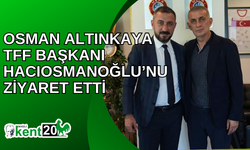 Osman Altınkaya TFF Başkanı Hacıosmanoğlu’nu ziyaret etti