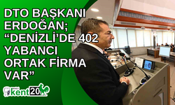 DTO Başkanı Erdoğan; “Denizli’de 402 Yabancı ortak firma var”