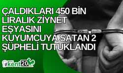 Çaldıkları 450 bin liralık ziynet eşyasını kuyumcuya satan 2 şüpheli tutuklandı