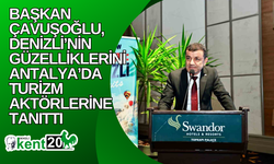 Başkan Çavuşoğlu, Denizli’nin güzelliklerini Antalya’da turizm aktörlerine tanıttı