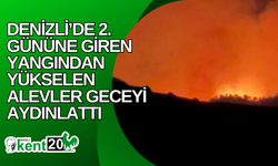 Denizli’de 2. gününe giren yangından yükselen alevler geceyi aydınlattı