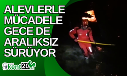 Alevlerle mücadele gece de aralıksız sürüyor