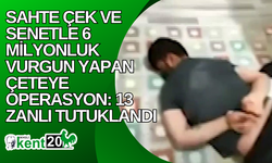 Sahte çek ve senetle 6 milyonluk vurgun yapan çeteye operasyon: 13 zanlı tutuklandı