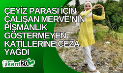 Çeyiz parası için çalışan Merve’nin pişmanlık göstermeyen katillerine ceza yağdı