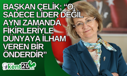 Başkan Çelik; “O, sadece lider değil aynı zamanda fikirleriyle dünyaya ilham veren bir önderdir”