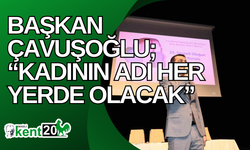 Başkan Çavuşoğlu; “Kadının adı her yerde olacak”