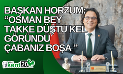 Başkan Horzum: “Osman Bey takke düştü kel göründü çabanız boşa ”