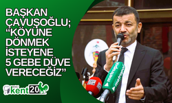 Başkan Çavuşoğlu; “Köyüne dönmek isteyene 5 gebe düve vereceğiz”