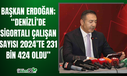 Başkan Erdoğan; “Denizli’de sigortalı çalışan sayısı 2024’te 231 bin 424 oldu”