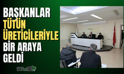 Başkanlar tütün üreticileriyle bir araya geldi