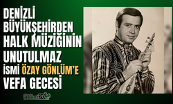 Denizli Büyükşehirden halk müziğinin unutulmaz ismi Özay Gönlüm’e vefa gecesi