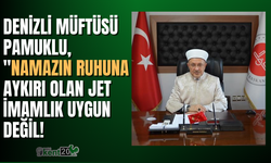 Denizli Müftüsü Pamuklu: "Namazın ruhuna aykırı olan jet imamlık uygun değil’