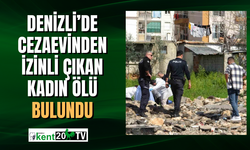 Denizli’de cezaevinden izinli çıkan kadın ölü bulundu