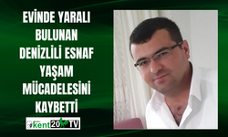 Evinde yaralı bulunan Denizlili esnaf yaşam mücadelesini kaybetti