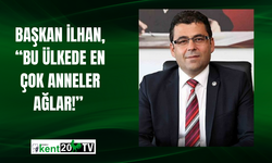 Başkan İlhan, “Bu Ülkede En Çok Anneler Ağlar!”