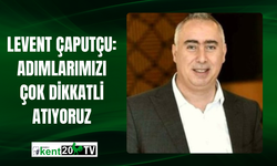 Levent Çaputçu: Adımlarımızı Çok Dikkatli Atıyoruz
