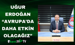 Uğur Erdoğan “Avrupa’da Daha Etkin Olacağız”