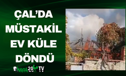 Çal’da Müstakil Ev Küle Döndü