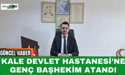 Kale Devlet Hastanesi’ne Genç Başhekim Atandı