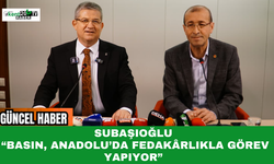 Subaşıoğlu “Basın, Anadolu’da Fedakârlıkla Görev Yapıyor”