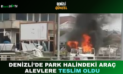 “Denizli’de Park Halindeki Araç Alevlere Teslim Oldu”