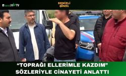 “Toprağı Ellerimle Kazdım” Sözleriyle Cinayeti Anlattı