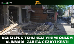 Denizli’de Tehlikeli Yıkım! Önlem Alınmadı, Zabıta Cezayı Kesti