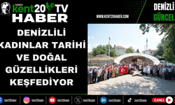 Denizlili Kadınlar Tarihi ve Doğal Güzellikleri Keşfediyor