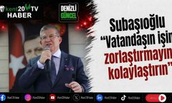 Subaşıoğlu “Vatandaşın işini zorlaştırmayın, kolaylaştırın”