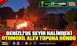 DENİZLİ’DE SEYİR HALİNDEKİ OTOMOBİL ALEV TOPUNA DÖNDÜ