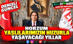 HORZUM: “YAŞLILARIMIZIN HUZURLA YAŞAYACAĞI YILLAR