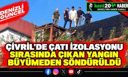 Çivril'de çatı izolasyonu sırasında çıkan yangın büyümeden söndürüldü