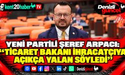 YENİ Partili Şeref Arpacı: “Ticaret Bakanı ihracatçıya açıkça yalan söyledi”
