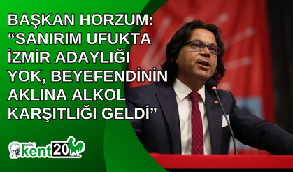 BAŞKAN HORZUM: “SANIRIM UFUKTA İZMİR ADAYLIĞI YOK, BEYEFENDİNİN AKLINA ALKOL KARŞITLIĞI GELDİ”